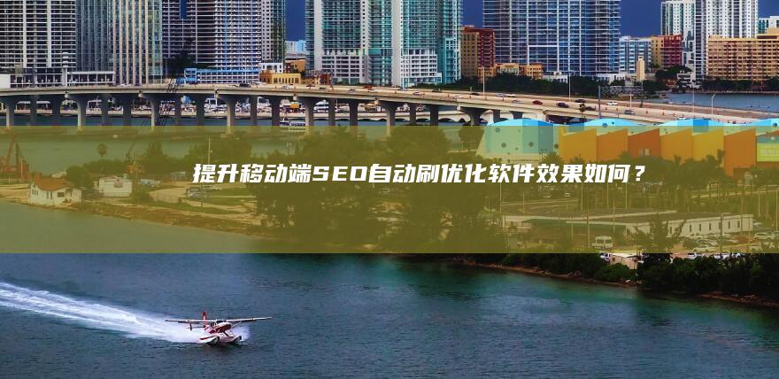 提升移动端SEO：自动刷优化软件效果如何？